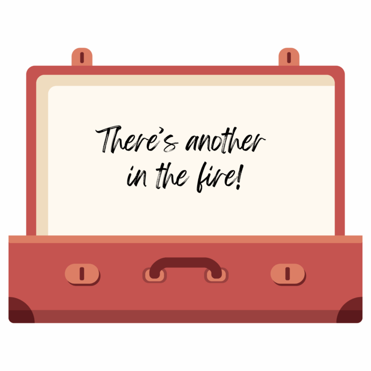 open suitcase with the words "There's Another in the Fire!"